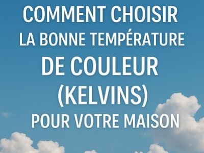Choisir la Bonne Température de Couleur (Kelvins) pour Votre Maison